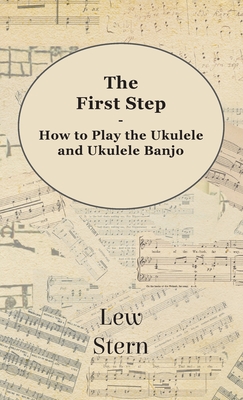 First Step - How to Play the Ukulele and Ukulele Banjo - Lew Stern