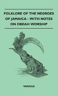 Folklore of the Negroes of Jamaica - With Notes on Obeah Worship - Various Authors
