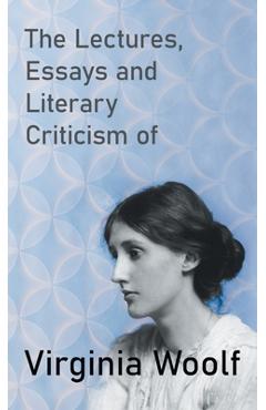 Coperta cărții 'The Lectures, Essays and Literary Criticism of Virginia Woolf - Virginia Woolf'