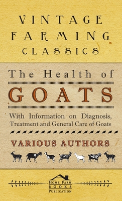 Health of Goats - With Information on Diagnosis, Treatment and General Care of Goats - Various