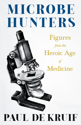 Microbe Hunters - Figures from the Heroic Age of Medicine (Read & Co. Science);Including Leeuwenhoek, Spallanzani, Pasteur, Koch, Roux, Behring, Metch - Paul De Kruif