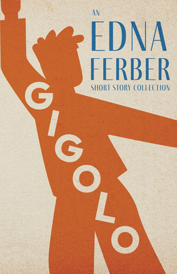 Gigolo - An Edna Ferber Short Story Collection;With an Introduction by Rogers Dickinson - Edna Ferber