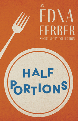 Half Portions - An Edna Ferber Short Story Collection;With an Introduction by Rogers Dickinson - Edna Ferber