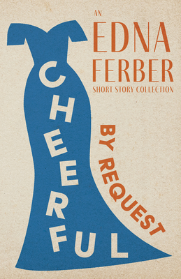 Cheerful - By Request - An Edna Ferber Short Story Collection;With an Introduction by Rogers Dickinson - Edna Ferber