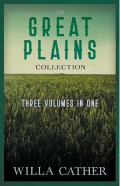 The Great Plains Collection - Three Volumes in One;O Pioneers!, The Song of the Lark, & My Ántonia - Willa Cather