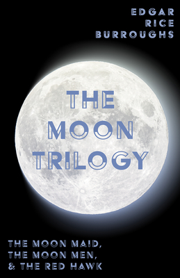 The Moon Trilogy - The Moon Maid, The Moon Men, & The Red Hawk;All Three Novels in One Volume - Edgar Rice Burroughs