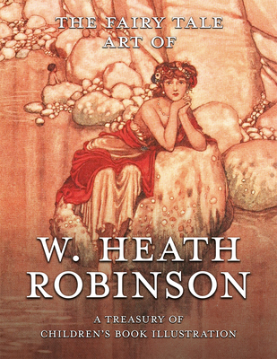 The Fairy Tale Art of W. Heath Robinson: A Treasury of Children's Book Illustration - Pook Press