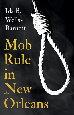 Mob Rule in New Orleans: Robert Charles & His Fight to Death, The Story of His Life, Burning Human Beings Alive, & Other Lynching Statistics - - Ida B. Wells-barnett