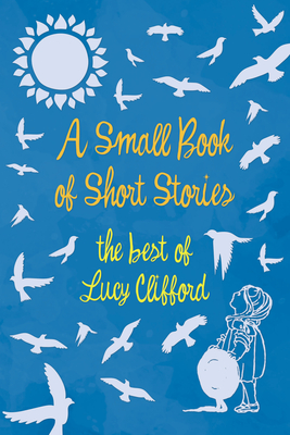 A Small Book of Short Stories - The Best of Lucy Clifford - Lucy Clifford