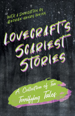 Lovecraft's Scariest Stories - A Collection of Ten Terrifying Tales;With a Dedication by George Henry Weiss - H. P. Lovecraft