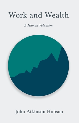Work and Wealth - A Human Valuation - John Atkinson Hobson