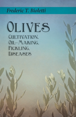 Olives - Cultivation, Oil-Making, Pickling, Diseases - Frederic T. Bioletti