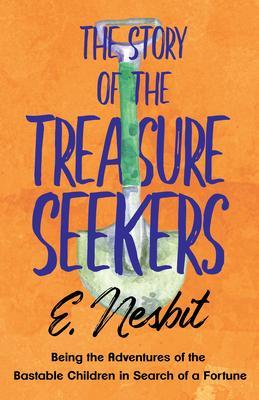 The Story of the Treasure Seekers;Being the Adventures of the Bastable Children in Search of a Fortune - E. Nesbit