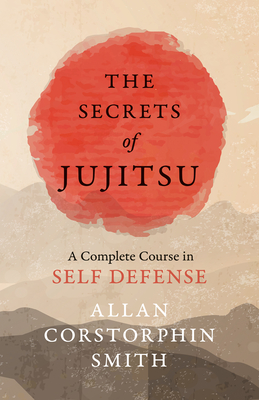 The Secrets of Jujitsu - A Complete Course in Self Defense - Allan Corstorphin Smith