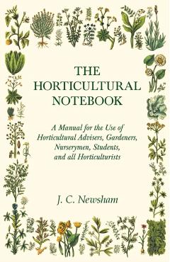 The Horticultural Notebook - A Manual for the Use of Horticultural Advisers, Gardeners, Nurserymen, Students, and all Horticulturists - J. C. Newsham