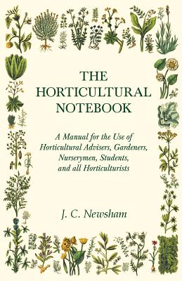 The Horticultural Notebook - A Manual for the Use of Horticultural Advisers, Gardeners, Nurserymen, Students, and all Horticulturists - J. C. Newsham