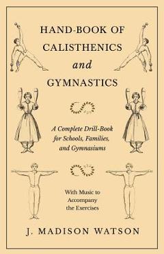 Poza produsului Hand-Book of Calisthenics and Gymnastics - A Complete Drill-Book for Schools, Families, and Gymnasiums - With Music to Accompany the Exercises - J. Madison Watson