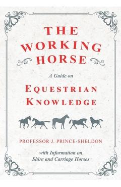 Coperta cărții 'The Working Horse - A Guide on Equestrian Knowledge with Information on Shire and Carriage Horses - Various'
