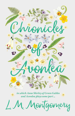 Chronicles of Avonlea, in Which Anne Shirley of Green Gables and Avonlea Plays Some Part .. - Lucy Maud Montgomery
