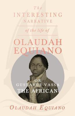 The Interesting Narrative of the Life of Olaudah Equiano, Or Gustavus Vassa, The African. - Olaudah Equiano Vassa