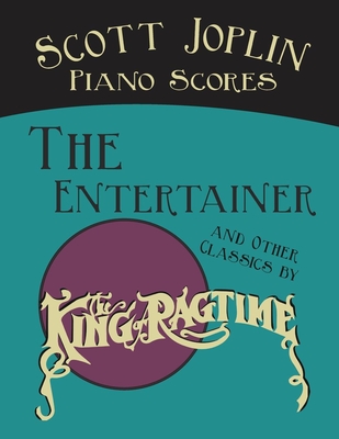 Scott Joplin Piano Scores - The Entertainer and Other Classics by the King of Ragtime - Scott Joplin
