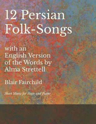 12 Persian Folk-Songs with an English Version of the Words by Alma Strettell - Sheet Music for Voice and Piano - Blair Fairchild
