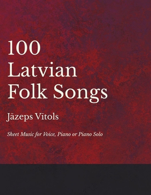 100 Latvian Folk Songs - Sheet Music for Voice, Piano or Piano Solo - Jazeps Vitols