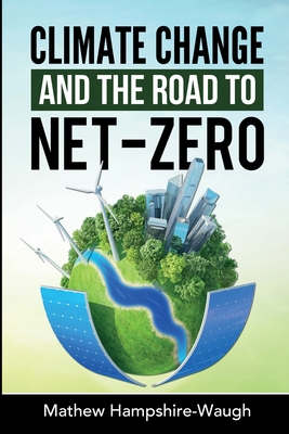 CLIMATE CHANGE and the road to NET-ZERO: Science - Technology - Economics - Politics - Mathew Hampshire-waugh