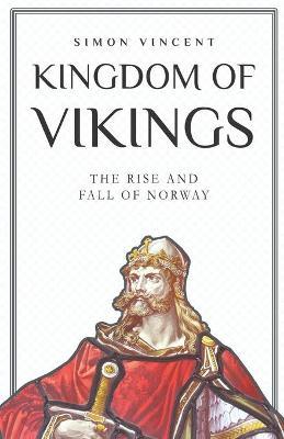 Kingdom of Vikings: The Rise and Fall of Norway - Simon Vincent
