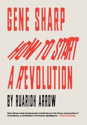 Gene Sharp: How to Start a Revolution - Ruaridh Arrow