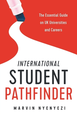 International Student Pathfinder: The Essential Guide on UK Universities and Careers - Marvin Nyenyezi