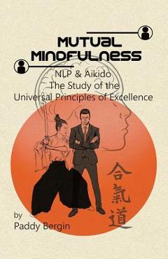 Coperta cărții 'Mutual Mindfulness: NLP & AIKIDO, The study of the Universal Principles of Excellence - Paddy Bergin'