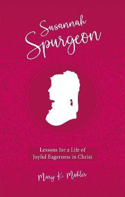 Susannah Spurgeon: Lessons for a Life of Joyful Eagerness in Christ - Mary K. Mohler