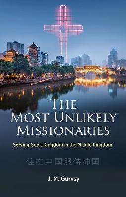 The Most Unlikely Missionaries: Serving God's Kingdom in the Middle Kingdom - J. M. Gurvsy