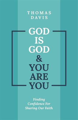 God Is God and You Are You: Finding Confidence for Sharing Our Faith - Thomas Davis