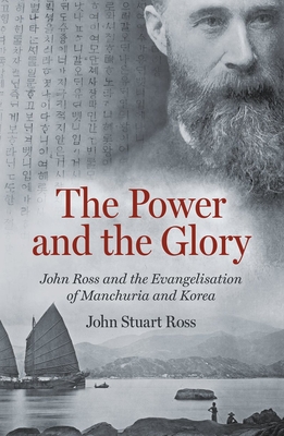 The Power and the Glory: John Ross and the Evangelisation of Manchuria and Korea - John Stuart Ross