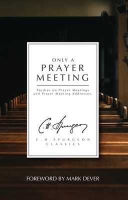 Only a Prayer Meeting: Studies on Prayer Meetings and Prayer Meeting Addresses - Charles Haddon Spurgeon
