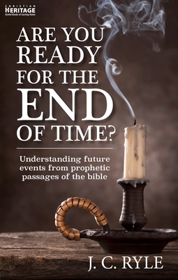 Are You Ready for the End of Time?: Understanding Future Events from Prophetic Passages of the Bible - J. C. Ryle