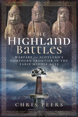The Highland Battles: Warfare on Scotland's Northern Frontier in the Early Middle Ages - Chris Peers