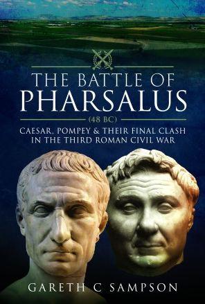 The Battle of Pharsalus (48 Bc): Caesar, Pompey and Their Final Clash in the Third Roman Civil War - Gareth C. Sampson