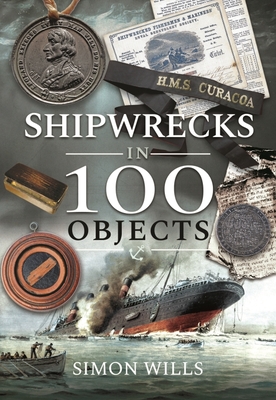 Shipwrecks in 100 Objects: Stories of Survival, Tragedy, Innovation and Courage - Simon Wills