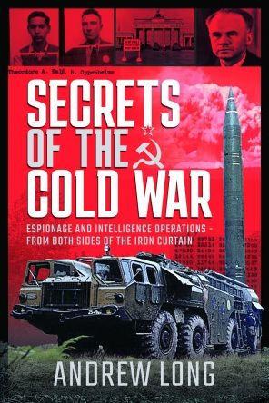 Secrets of the Cold War: Espionage and Intelligence Operations - From Both Sides of the Iron Curtain - Andrew Long