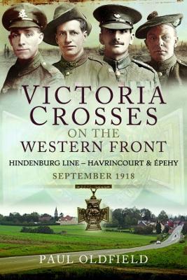 Victoria Crosses on the Western Front - Battles of the Hindenburg Line - Havrincourt and Épehy: September 1918 - Paul Oldfield