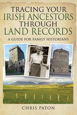 Tracing Your Irish Ancestors Through Land Records: A Guide for Family Historians - Chris Paton
