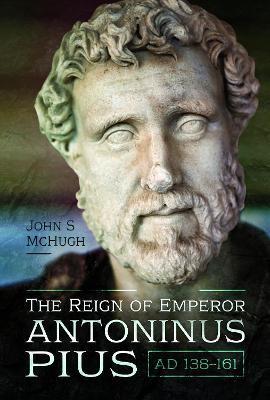 The Reign of Emperor Antoninus Pius, Ad 138-161 - John S. Mchugh