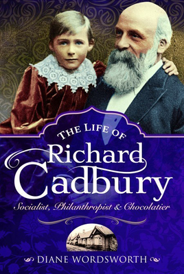 The Life of Richard Cadbury: Socialist, Philanthropist & Chocolatier - Diane Wordsworth