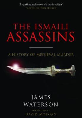 The Ismaili Assassins: A History of Medieval Murder - James Waterson