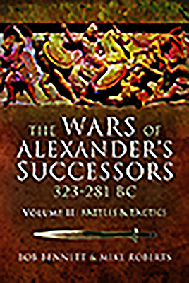 The Wars of Alexander's Successors 323 - 281 BC: Volume 2 - Battles and Tactics - Bob Bennett