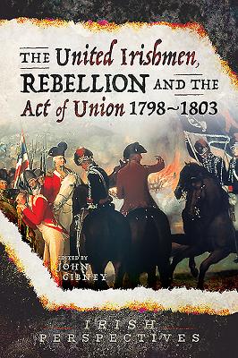 The United Irishmen, Rebellion and the Act of Union, 1798-1803 - John Gibney