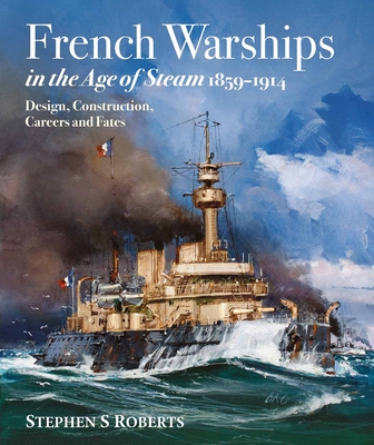 French Warships in the Age of Steam 1859-1914 - Stephen S. Roberts